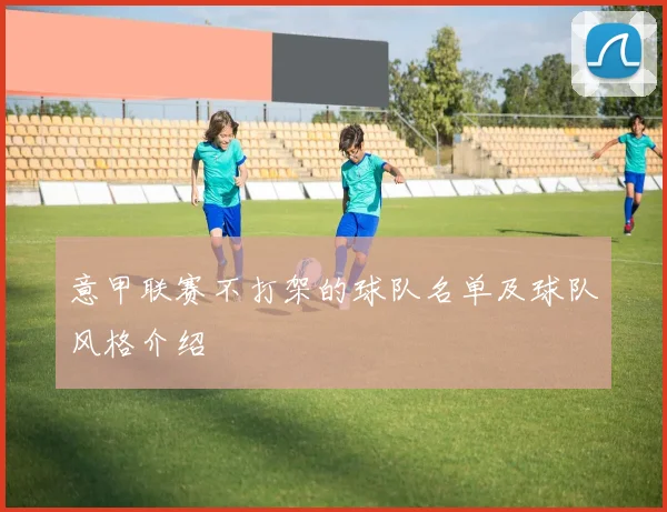 意甲联赛不打架的球队名单及球队风格介绍