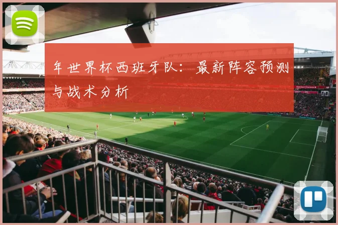 年世界杯西班牙队：最新阵容预测与战术分析