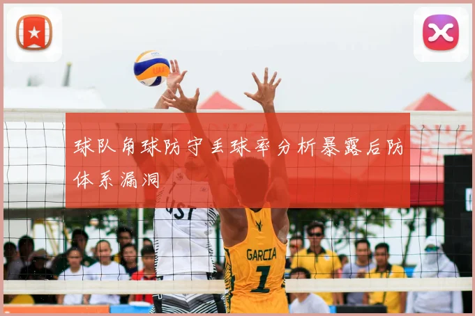 球队角球防守丢球率分析暴露后防体系漏洞