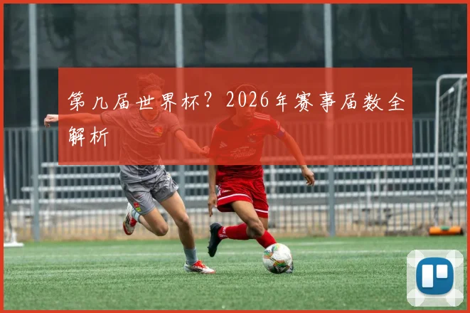 第几届世界杯？2026年赛事届数全解析