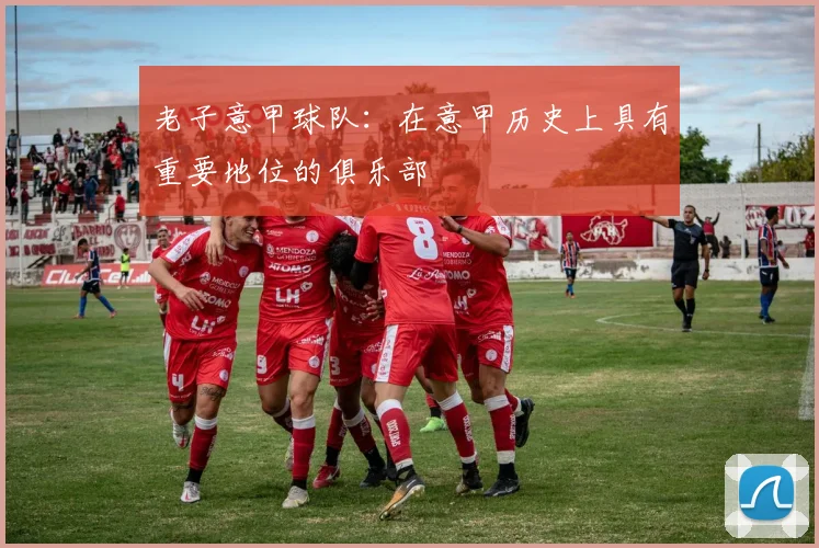 老子意甲球队：在意甲历史上具有重要地位的俱乐部
