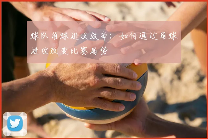 球队角球进攻效率：如何通过角球进攻改变比赛局势