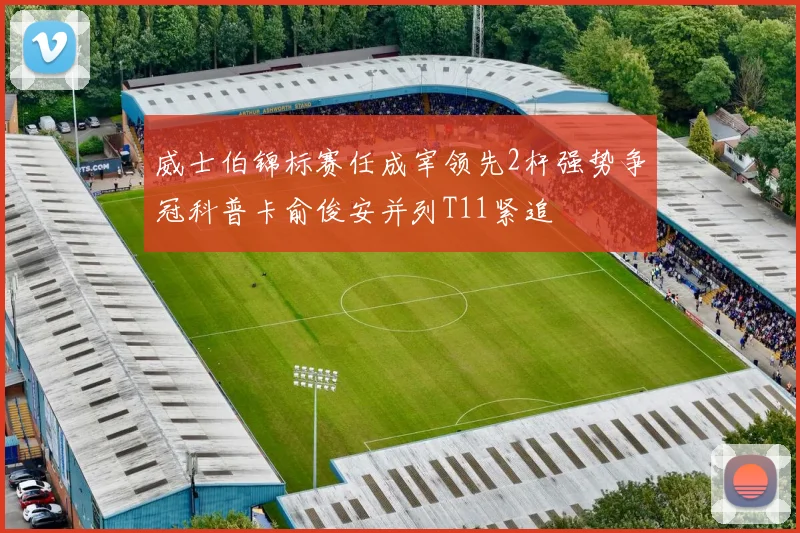 威士伯锦标赛任成宰领先2杆强势争冠科普卡俞俊安并列T11紧追