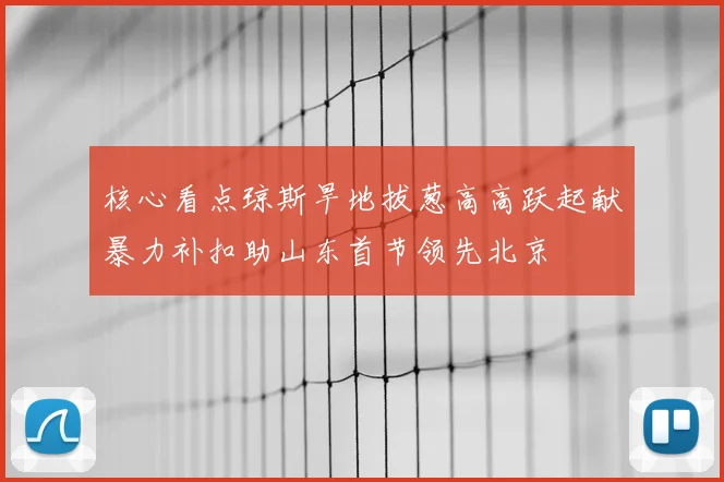 核心看点琼斯旱地拔葱高高跃起献暴力补扣助山东首节领先北京